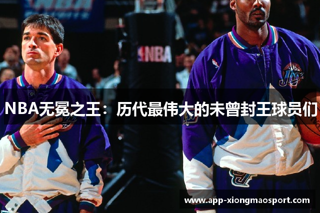 NBA无冕之王：历代最伟大的未曾封王球员们