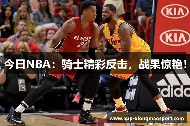 今日NBA：骑士精彩反击，战果惊艳！