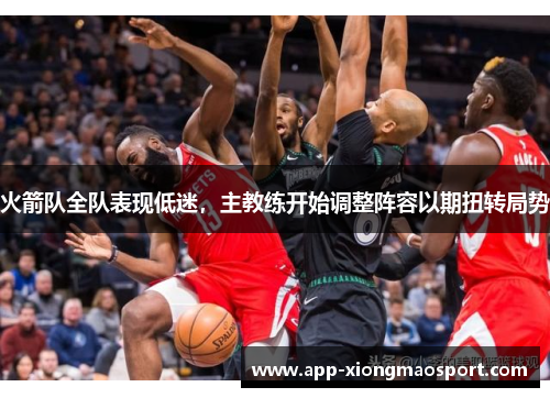火箭队全队表现低迷，主教练开始调整阵容以期扭转局势