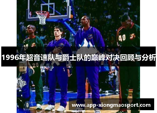 1996年超音速队与爵士队的巅峰对决回顾与分析